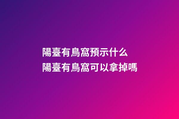 陽臺有鳥窩預示什么 陽臺有鳥窩可以拿掉嗎